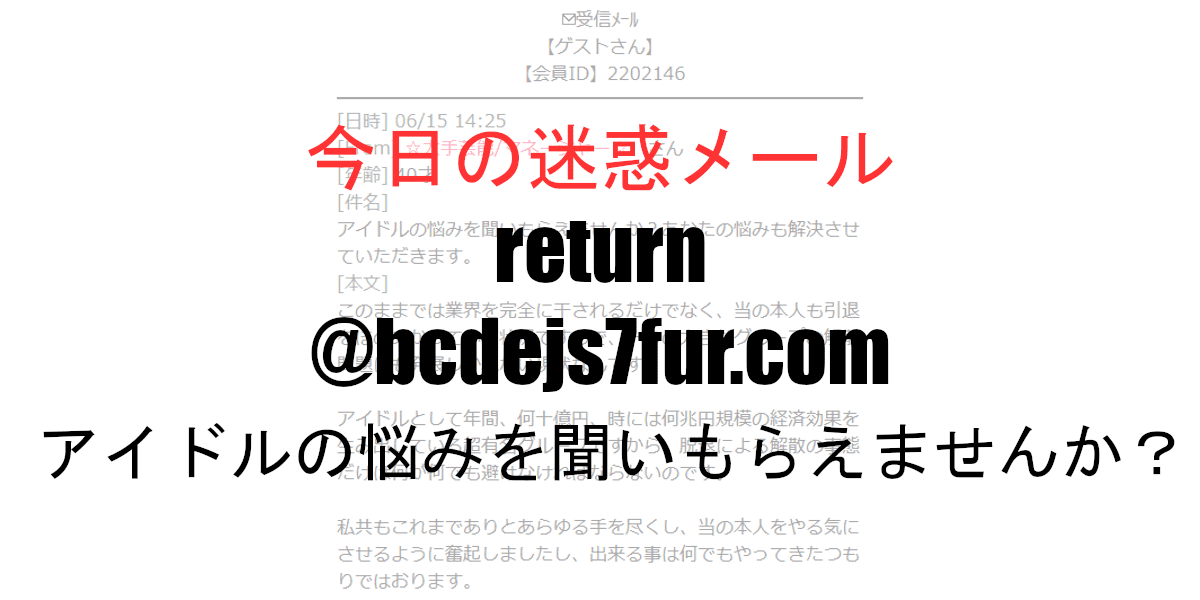 アイドルの悩みを聞いもらえませんか あなたの悩みも解決させていただき ます Return dejs7fur Comからの迷惑メール